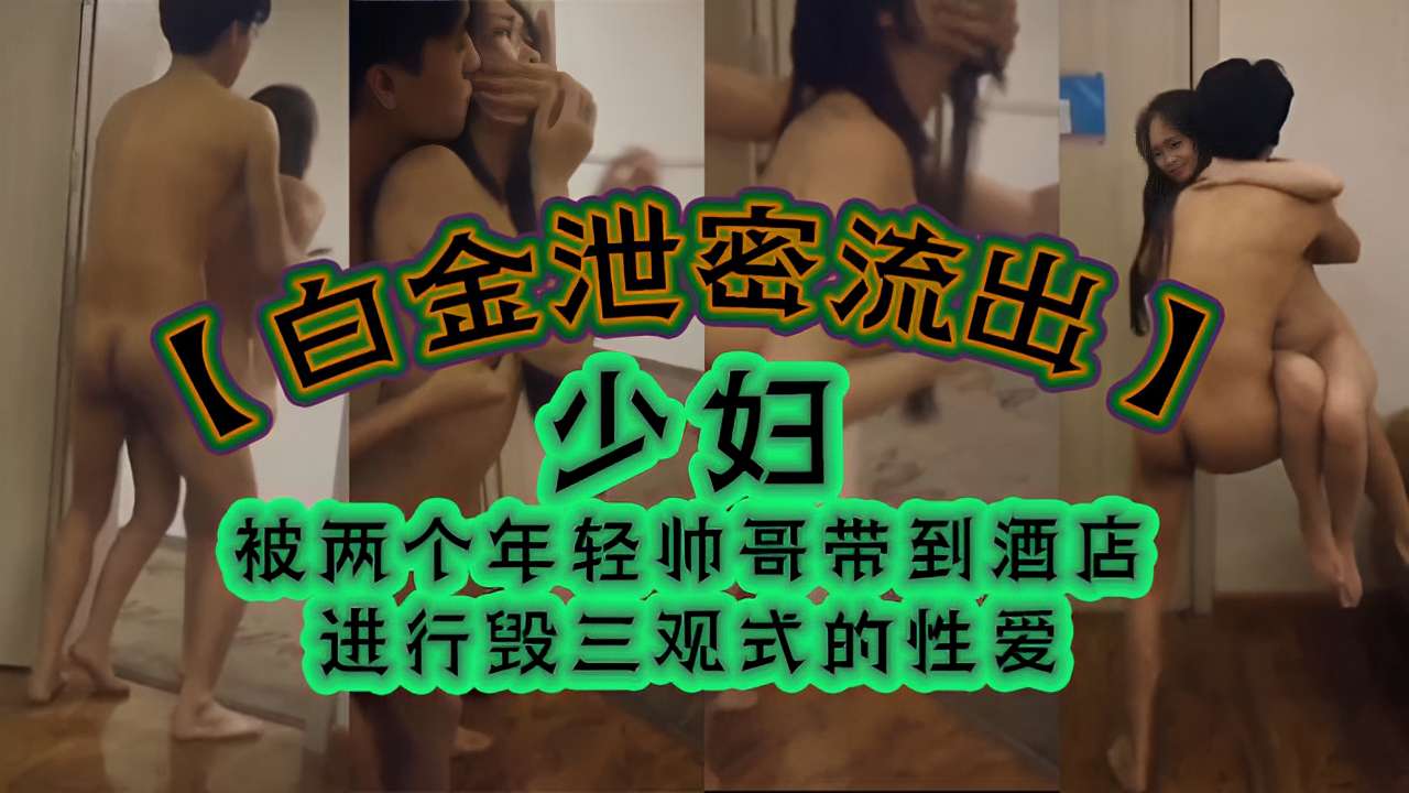 少妇被两个年轻帅哥带到酒店进行毁三观式的性爱
