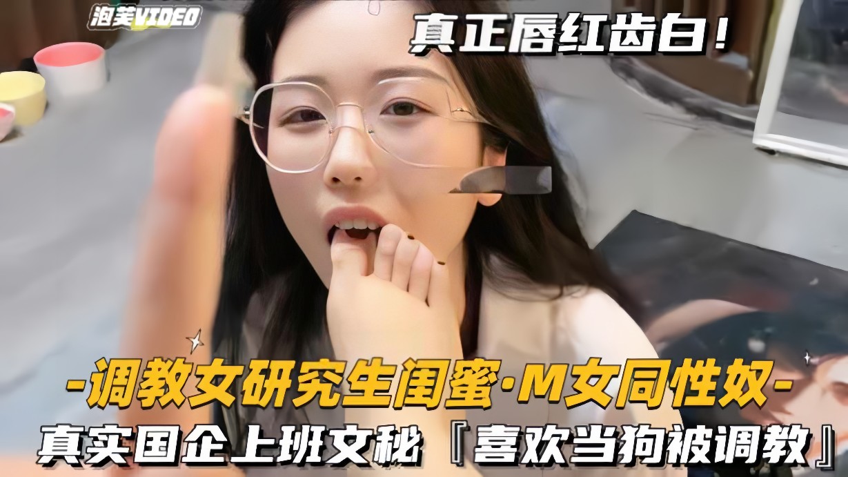 调教女研究生闺蜜-M女同性奴真实国企上班文秘喜欢当狗被调教