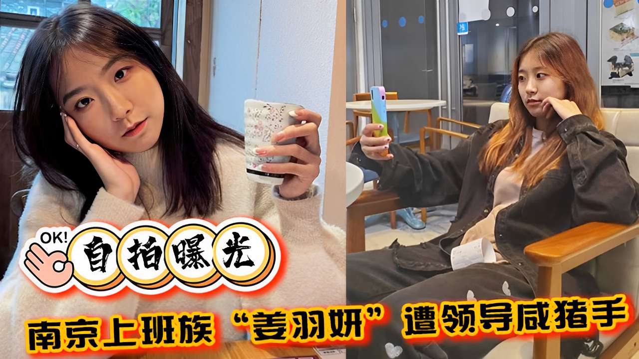 自拍曝光南京上班族姜羽妍遭领导咸猪手啪啪