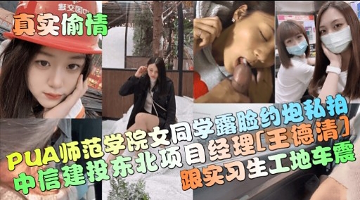 真实偷情数交因PUA师范学院女同学露脸约炮私拍中信建投东北项目经理王德清跟实习生工地车震