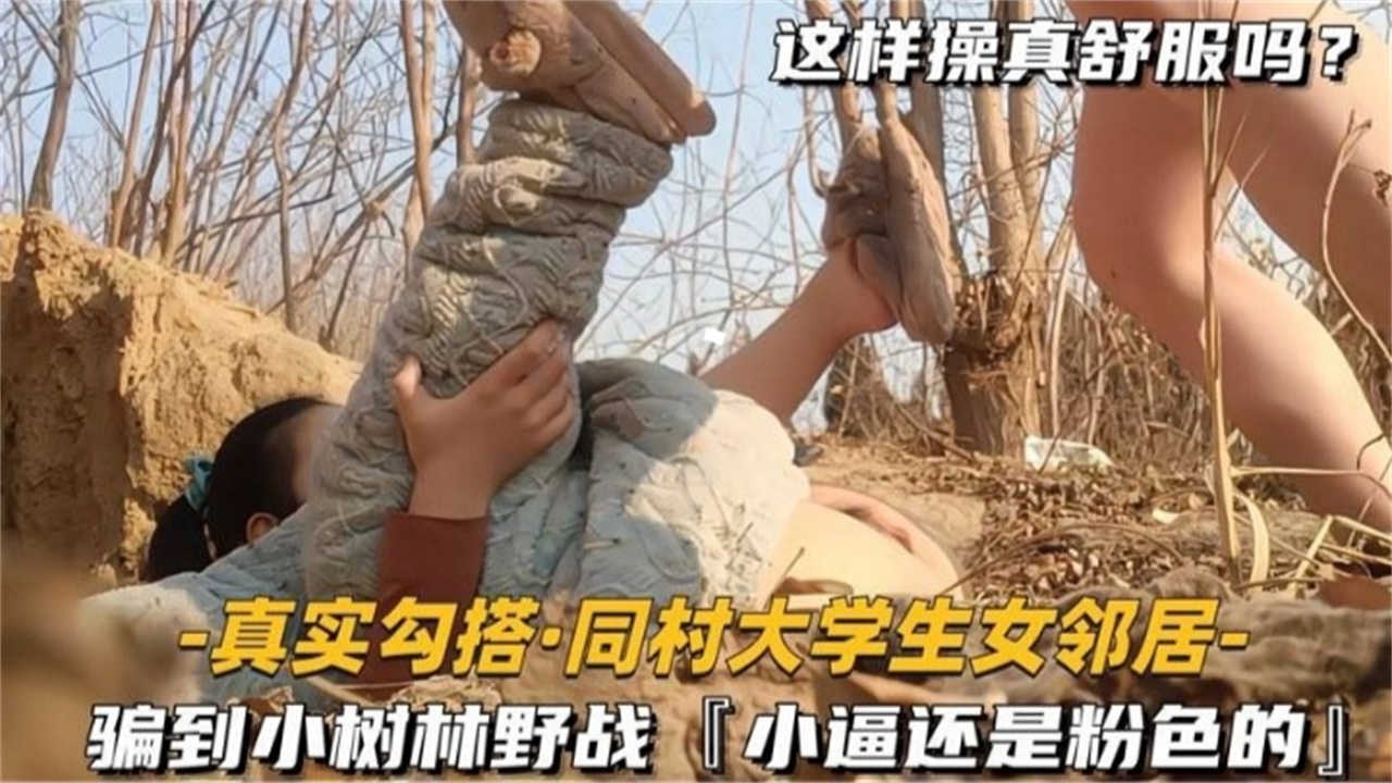真实勾搭同村大学生女邻居骗到小树林野战小逼还是粉色的