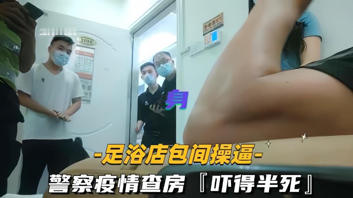 足浴店包间操警察疫情查房吓得半死那是真刺激