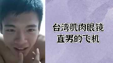 免费台湾肌肉眼镜直男的飞机