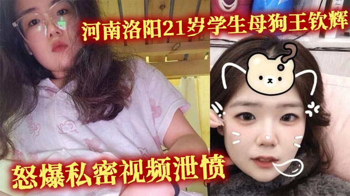 河南洛阳21岁学生母狗王钦辉到处撩骚小哥哥被男友.发现怒爆私密视频泄愤