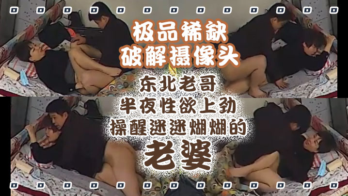 极品稀缺破解摄像头东北老哥半夜性欲上劲操醒迷迷煳.煳的老婆抱着操真带劲捆绑暴力抽插啪啪操哭发现摄像头