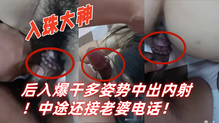 入珠大神湿胸入珠无套爆操少妇粗大阴茎前怼后入爆干.多姿势中出内射中途还接老婆电话