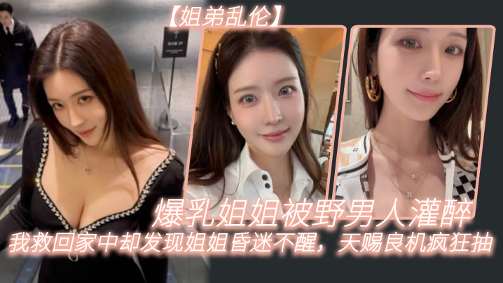 姐弟乱伦爆乳姐姐被野男人灌醉我救回家中却发现姐姐.昏迷不醒天赐良机疯狂抽